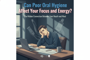 Can Poor Oral Hygiene Affect Your Focus and Energy?